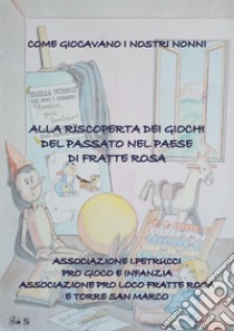 Come giocavano i nostri nonni. Alla riscoperta dei giochi del passato nel paese di Fratte Rosa libro di Pro Loco Fratte Rosa e Torre San Marco (cur.)