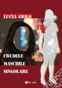 Crudele maschile singolare libro di Giolo Lucia