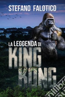 La leggenda di King Kong libro di Falotico Stefano