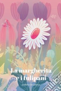 La margherita e i tulipani libro di De Lorenzo Marco