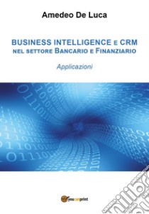 CRM e business intelligence nel settore finanziario. Applicazioni libro di De Luca Amedeo