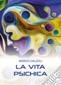 La vita psichica libro di Calzoli Marco