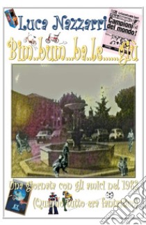 Bim... bum... ba... le... giù. Una giornata con gli amici nel 1982 (quando tutto era fantastico) libro di Nazzarri Luca