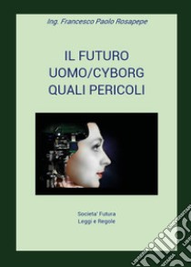 Il futuro uomo/cyborg. Quali pericoli libro di Rosapepe Francesco Paolo