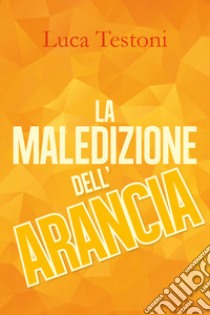 La maledizione dell'arancia libro di Testoni Luca