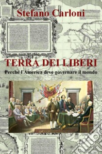 Terra dei liberi. Perché l'America deve governare il mondo libro di Carloni Stefano