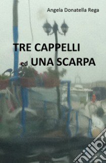 Tre cappelli ed una scarpa libro di Rega Angela Donatella