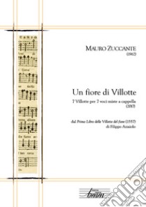 Un fiore di villotte. 7 villotte per 7 voci miste a cappella dal «Primo libro delle Villotte del fiore» (1557) di Filippo Azzaiolo libro di Zuccante Mauro