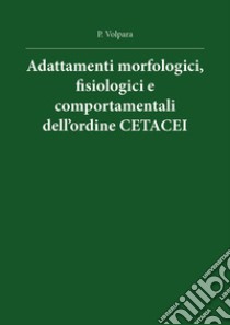 Adattamenti morfologici, fisiologici e comportamentali dell'ordine cetacei libro di Volpara Pasquale