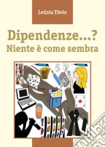 Dipendenze...? Niente è come sembra libro di Titolo Letizia