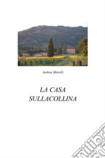 La casa sulla collina libro di Morelli Andrea