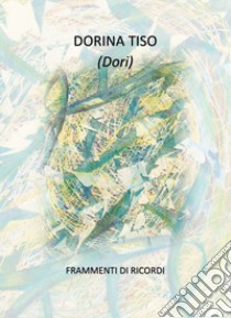 Frammenti di ricordi libro di Tiso Dorina