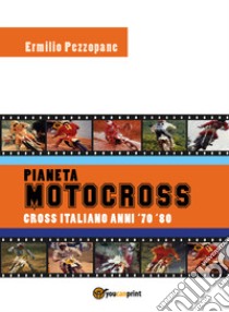 Pianeta motocross. Cross italiano anni '70-'80 libro di Pezzopane Ermilio