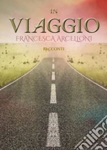 In viaggio libro di Arcelloni Francesca