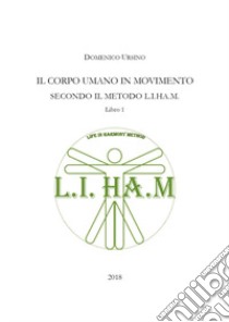 Il corpo umano in movimento secondo il metodo L.I.H.A.M.. Vol. 1 libro di Ursino Domenico