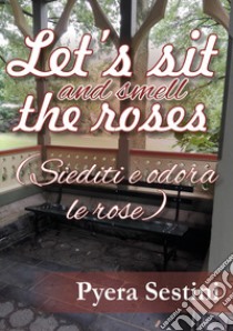 Let's sit and smell the roses (siediti e odora le rose) libro di Sestini Pyera