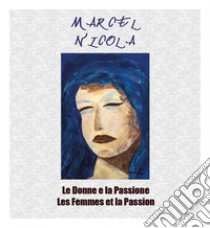 Marcel Nicola. Le donne e la Passione-Les femmes et la Passion. Catalogo della mostra. Ediz. illustrata libro