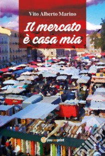 Il mercato è casa mia libro di Marino Vito Alberto