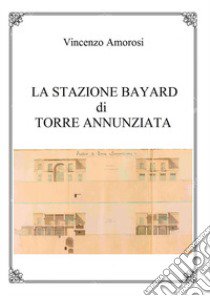 La stazione Bayard di Torre Annunziata libro di Amorosi Vincenzo
