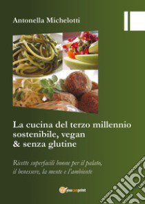 La cucina del terzo millennio sostenibile, vegan & senza glutine libro di Michelotti Antonella