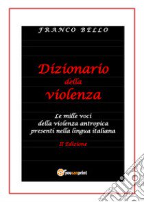 Dizionario della violenza. Le mille voci della violenza antropica presenti nella lingua italiana libro di Bello Franco