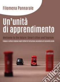 Un'unità di apprendimento. Welcome to the future: smart cities and tourism. Lingua e cultura inglese negli istituti di istruzione secondaria di secondo grado libro di Pannarale Filomena