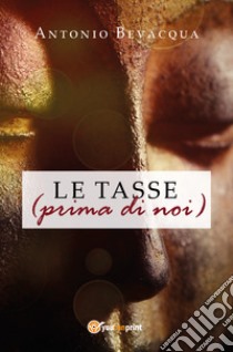 Le tasse (prima di noi) libro di Bevacqua Antonio