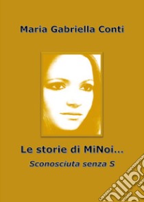 Le storie di MiNoi... Sconosciuta senza s libro di Conti Maria Gabriella