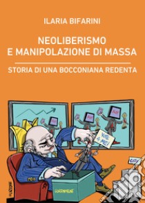 Neoliberismo e manipolazione di massa. Storia di una bocconiana redenta libro di Bifarini Ilaria