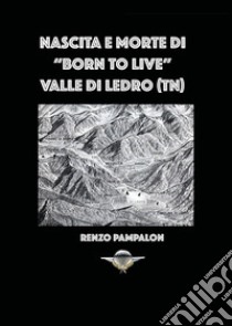 Nascita e morte di «Born to live». Valle di Ledro (TN) libro di Pampalon Renzo