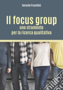 Il focus group: uno strumento per la ricerca qualitativa libro di Fraschini Gerardo