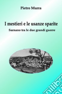 I mestieri e le usanze sparite. Sarnano tra le due grandi guerre libro di Murra Pietro