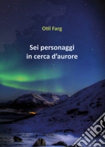 Sei personaggi in cerca d'aurore libro di Farg Otil