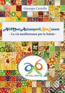 Alimentazione per il benessere. La via mediterranea per la salute libro di Castello Giuseppe