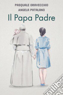 Il papa padre libro di Oravecchio Pasquale; Patalano Angela