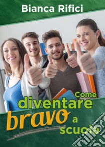 Come diventare bravo a scuola libro di Rifici Bianca