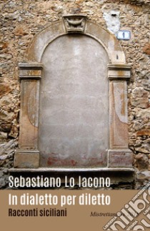 In dialetto per diletto libro di Lo Iacono Sebastiano