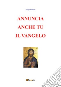 Annuncia anche tu il vangelo libro di Andreoli Sergio