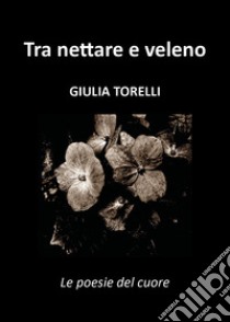 Tra nettare e veleno libro di Torelli Giulia