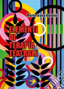 Elementi di terapia teatrale libro di Ugolini Maria Ivana