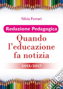 Redazione pedagogica. Quando l'educazione fa notizia 2015/2017 libro di Ferrari Silvia