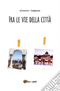 Fra le vie della città libro di Campana Alessio