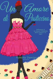 Un amore di pasticcino. L'amore è un sogno. Vol. 3 libro di Damiano Roberta