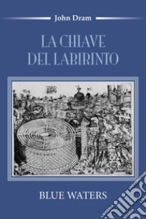 La chiave del labirinto. Blue Waters libro di Dram John