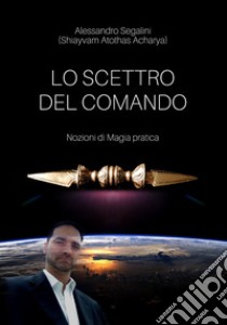 Lo scettro del comando. Nozioni di magia pratica libro di Segalini Alessandro