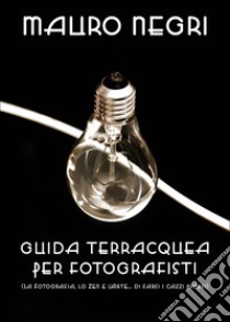 Guida terracquea per fotografisti (la fotografia, lo zen e l'arte di... farsi i cazzi propri) libro di Negri Mauro