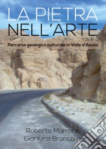 La pietra nell'arte. Percorso geologico culturale in Valle d'Aosta libro di Marrone Roberto; Brancolini Gianluca