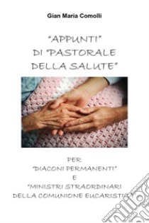 Appunti di pastorale della salute per «diaconi permanenti» e «ministri straordinari della comunione eucaristica» libro di Comolli Gian Maria