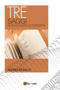 Tre saggi di un linguista autodidatta libro di Monaldi Andrea
