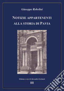 Notizie appartenenti alla storia di Pavia. Vol. 3 libro di Robolini Giuseppe; Fortunati A. (cur.)